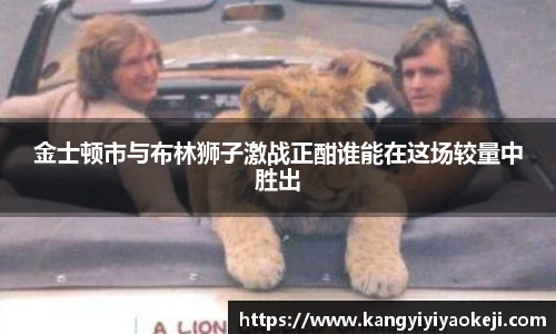 金士顿市与布林狮子激战正酣谁能在这场较量中胜出