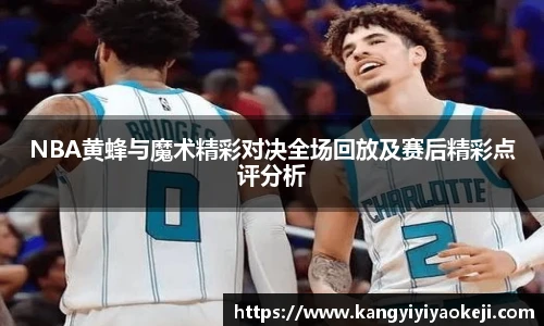 NBA黄蜂与魔术精彩对决全场回放及赛后精彩点评分析