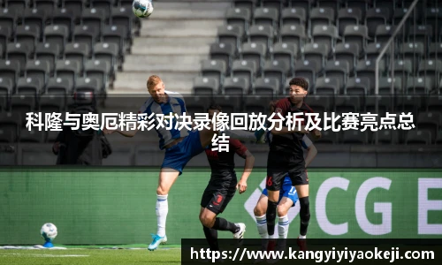 科隆与奥厄精彩对决录像回放分析及比赛亮点总结
